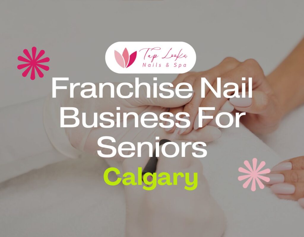 Franchise Nail Business For Seniors In Calgary
